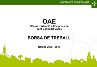 Pàgina 1OAE
OAE
Oficina d’Atenció a l’Empresa de
Sant Cugat del Vallès
BORSA DE TREBALL
Balanç 2009 - 2013
 
