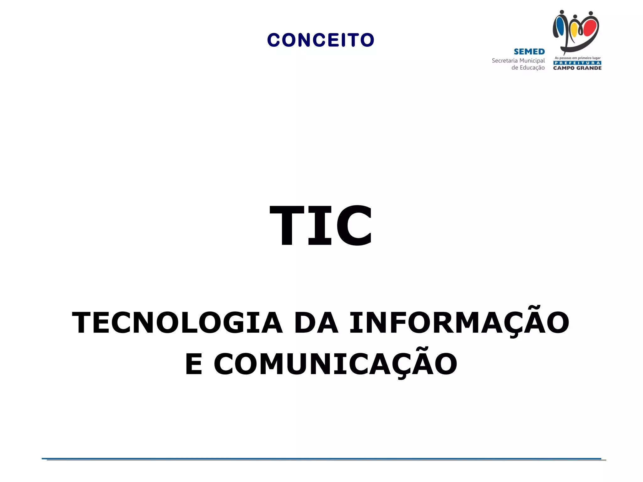 CONCEITO

TIC
TECNOLOGIA DA INFORMAÇÃO
E COMUNICAÇÃO

 