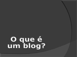 O que é  um blog? 