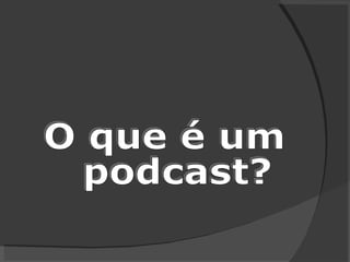 O que é um podcast? 