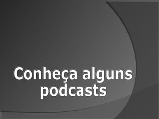 Conheça alguns podcasts  