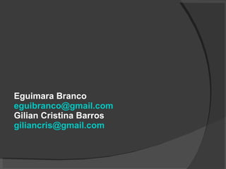 Eguimara Branco [email_address] Gilian Cristina Barros [email_address] 