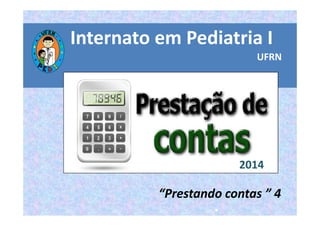 Internato em Pediatria I 
UFRN 
“Prestando contas ” 4 
• 
2014 
 