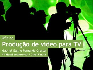 Oficina
Produção de vídeo para TV
Gabriel Galli e Fernanda Orestes
8ª Bienal do Mercosul / Canal Futura
 