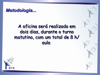 A oficina será realizada em dois dias, durante o turno matutino, com um total de 8 h/aula   Metodologia... 