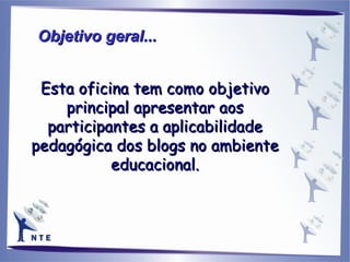 Esta oficina tem como objetivo principal apresentar aos participantes a aplicabilidade pedagógica dos blogs no ambiente educacional. Objetivo geral... 