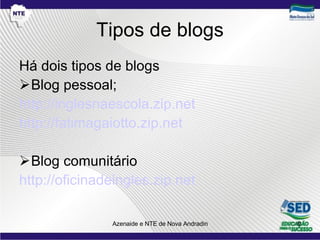 Tipos de blogs Há dois tipos de blogs Blog pessoal; http://inglesnaescola.zip.net http://fatimagaiotto.zip.net   Blog comunitário http://oficinadeingles.zip.net   