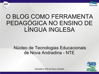 O BLOG COMO FERRAMENTA PEDAGÓGICA NO ENSINO DE LÍNGUA INGLESA Núcleo de Tecnologias Educacionais de Nova Andradina - NTE  
