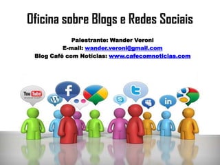 Oficina sobre Blogs e Redes Sociais
Palestrante: Wander Veroni
E-mail: wander.veroni@gmail.com
Blog Café com Notícias: www.cafecomnoticias.com
 