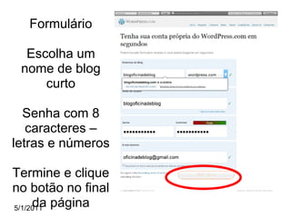 5/1/2011 Formulário Escolha um nome de blog curto Senha com 8 caracteres – letras e números Termine e clique no botão no final da página 