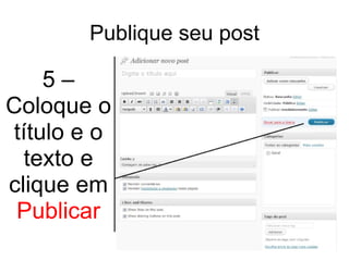 Publique seu post 5 – Coloque o título e o texto e clique em  Publicar 