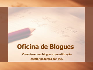 Oficina de Blogues Como fazer um  blogue  e que utilização escolar podemos dar-lhe? 