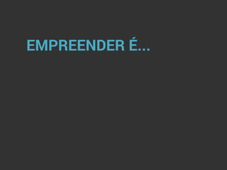 EMPREENDER É...
 