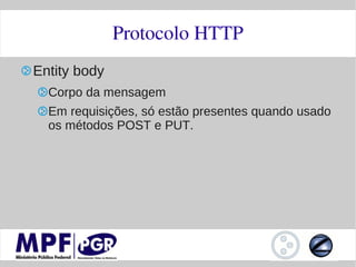 Protocolo HTTP
Entity body
  Corpo da mensagem
  Em requisições, só estão presentes quando usado
  os métodos POST e PUT.
 