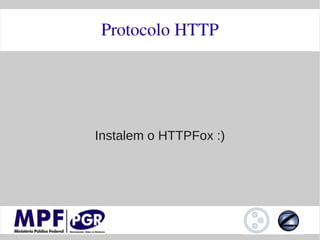 Protocolo HTTP




Instalem o HTTPFox :)
 
