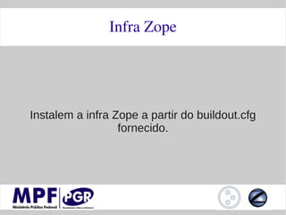 Infra Zope




Instalem a infra Zope a partir do buildout.cfg
                  fornecido.
 
