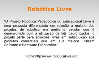 Na Robótica Pedagógica, se reaproveitam materiais de sucata para criar artefatos cognitivos que podem ser desenvolvidos desde a Educação Infantil até o Ensino Superior. 
