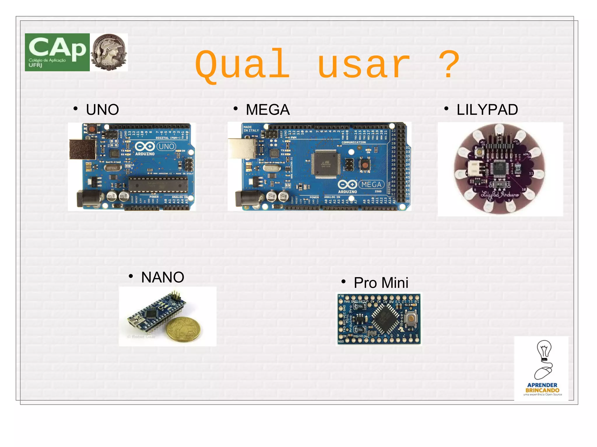 Qual usar ?

    UNO               
                          MEGA                  
                                                    LILYPAD




          
              NANO               
                                     Pro Mini
 