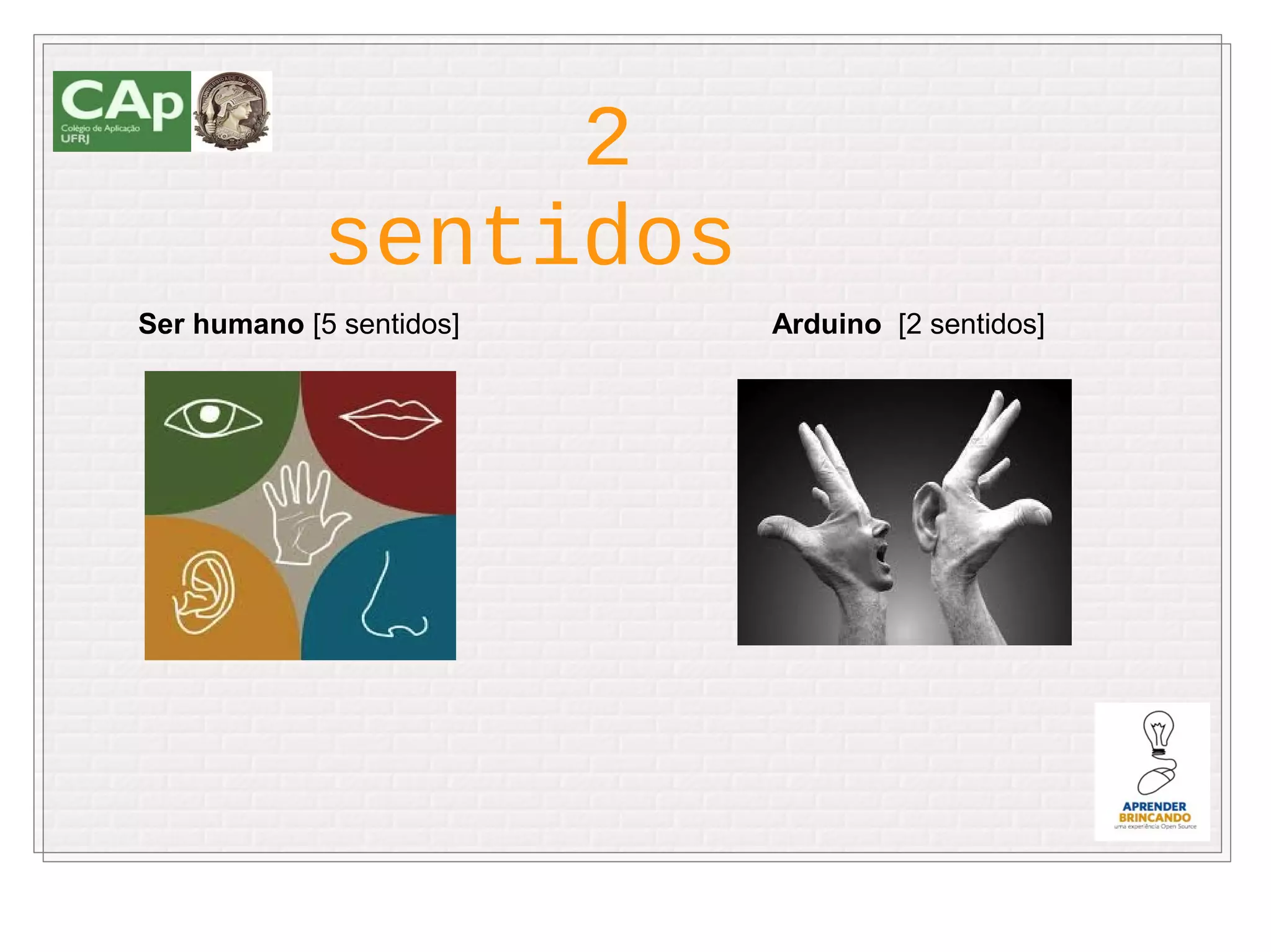 2
             sentidos
Ser humano [5 sentidos]   Arduino [2 sentidos]
 