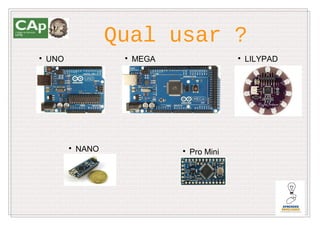 Qual usar ?

    UNO               
                          MEGA                  
                                                    LILYPAD




          
              NANO               
                                     Pro Mini
 