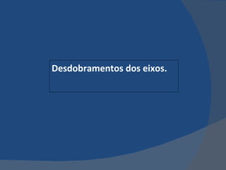 Desdobramentos dos eixos. 