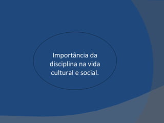 Importância da disciplina na vida cultural e social. 
