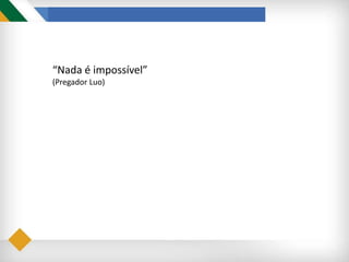 “Nada é impossível”
(Pregador Luo)
 
