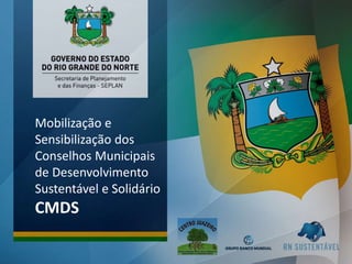 Mobilização e
Sensibilização dos
Conselhos Municipais
de Desenvolvimento
Sustentável e Solidário
CMDS
 