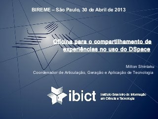 BIREME – São Paulo, 30 de Abril de 2013
Oficina para o compartilhamento de
experiências no uso do DSpace
Milton Shintaku
Coordenador de Articulação, Geração e Aplicação de Tecnologia
 