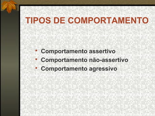 TIPOS DE COMPORTAMENTO
 Comportamento assertivo
 Comportamento não-assertivo
 Comportamento agressivo
 