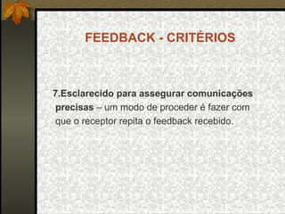 FEEDBACK - CRITÉRIOS
7.Esclarecido para assegurar comunicações
precisas – um modo de proceder é fazer com
que o receptor repita o feedback recebido.
 