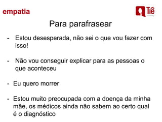 Para parafrasear
- Estou desesperada, não sei o que vou fazer com
isso!
- Não vou conseguir explicar para as pessoas o
que aconteceu
- Eu quero morrer
- Estou muito preocupada com a doença da minha
mãe, os médicos ainda não sabem ao certo qual
é o diagnóstico
 