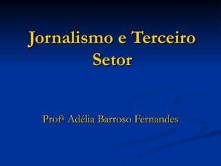 Jornalismo e Terceiro Setor Prof a   Adélia Barroso Fernandes 