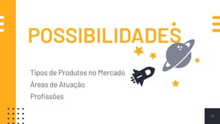 POSSIBILIDADES
Tipos de Produtos no Mercado
Áreas de Atuação
Proﬁssões
10
 