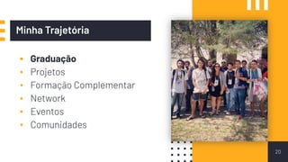 Minha Trajetória
▪ Graduação
▪ Projetos
▪ Formação Complementar
▪ Network
▪ Eventos
▪ Comunidades
20
 