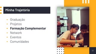 ▪ Graduação
▪ Projetos
▪ Formação Complementar
▪ Network
▪ Eventos
▪ Comunidades
22
Minha Trajetória
 