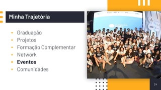 ▪ Graduação
▪ Projetos
▪ Formação Complementar
▪ Network
▪ Eventos
▪ Comunidades
24
Minha Trajetória
 