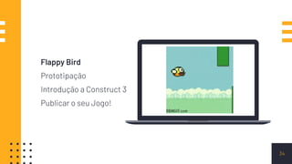 34
Flappy Bird
Prototipação
Introdução a Construct 3
Publicar o seu Jogo!
 