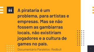 “ A pirataria é um
problema, para artistas e
empresas. Mas se não
fossem as gambiarras
locais, não existiriam
jogadores e a cultura de
games no país.
7
Documentário Paralelos: Redbull
 