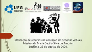 Utilização de recursos na contação de histórias virtuais
Mestranda Maria Cecília Silva de Amorim
Luziânia, 26 de agosto de 2020.
 