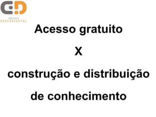 Acesso gratuito
           X
construção e distribuição
    de conhecimento
 