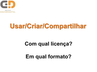 Usar/Criar/Compartilhar

    Com qual licença?

    Em qual formato?
 