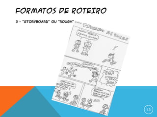FORMATOS DE ROTEIRO
3 – “STORYBOARD” OU “ROUGH”
13
 
