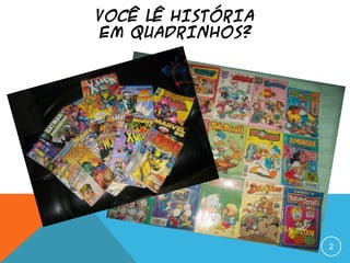 VOCÊ LÊ HISTÓRIA
EM QUADRINHOS?
2
 
