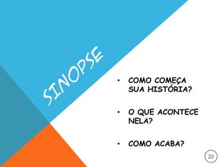 • COMO COMEÇA
SUA HISTÓRIA?
• O QUE ACONTECE
NELA?
• COMO ACABA?
22
 