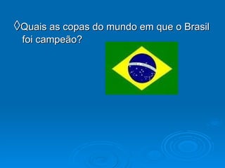◊ Quais as copas do mundo em que o Brasil foi campeão? 