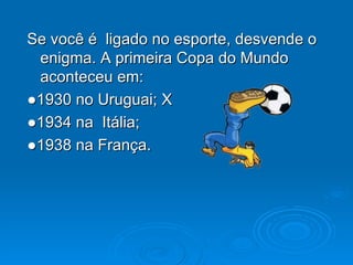 Se você é  ligado no esporte, desvende o enigma. A primeira Copa do Mundo aconteceu em: ● 1930 no Uruguai; X ● 1934 na  Itália; ● 1938 na França.  