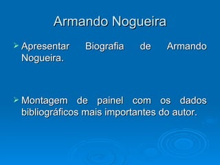Armando Nogueira <ul><li>Apresentar Biografia de Armando Nogueira. </li></ul><ul><li>Montagem de painel com os dados bibli...