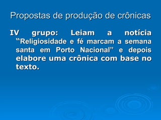 Propostas de produção de crônicas <ul><li>IV grupo: Leiam a notícia “ Religiosidade e fé marcam a semana santa em Porto Na...