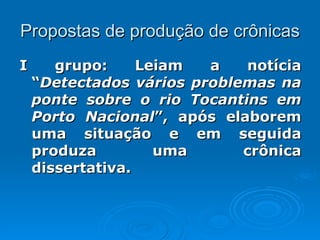 Propostas de produção de crônicas I grupo: Leiam a notícia “ Detectados vários problemas na ponte sobre o rio Tocantins em Porto Nacional ”, após elaborem uma situação e em seguida produza uma crônica dissertativa.  